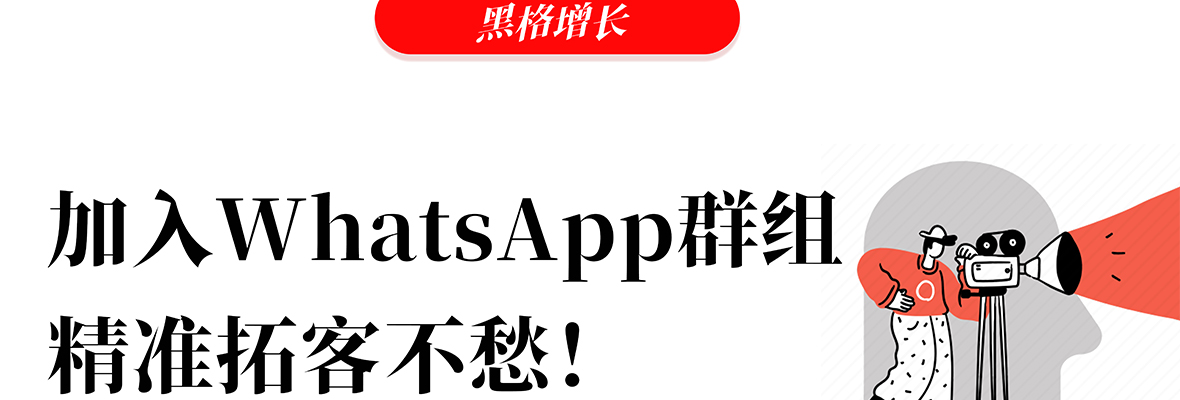 黑格增长 | 加入WhatsApp群组，精准获客+营销有救了！