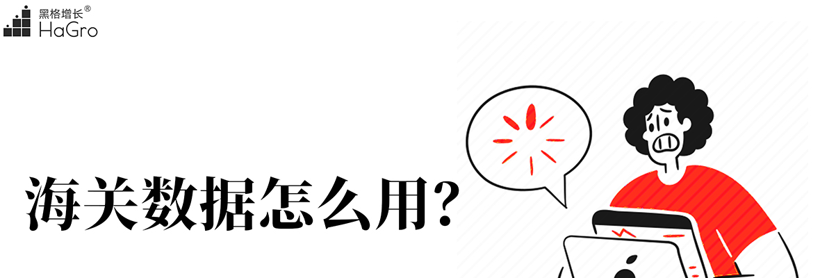 黑格增长|扣扣，请签收您的“海关数据”使用指南